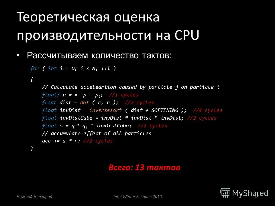 Рассчитываем количество тактов: for ( int i = 0; i < N; ++i ) { // Calculate acceleartion caused by particle j on particle i float3 r = = p - p i ; //1 cycles float dist = dot ( r, r ); //2 cycles float invDist = inversesqrt ( dist + SOFTENING ); //4