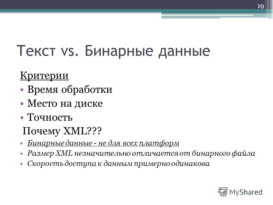 Текст vs. Бинарные данные Критерии Время обработки Место на диске Точность Почему XML??? Бинарные данные - не для всех платформ Размер XML незначительно отличается от бинарного файла Скорость доступа к данным примерно одинакова 19
