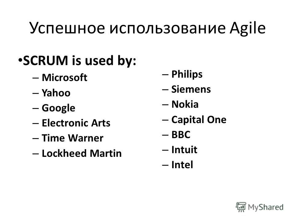 Успешное использование Agile SCRUM is used by: – Microsoft – Yahoo – Google – Electronic Arts – Time Warner – Lockheed Martin – Philips – Siemens – Nokia – Capital One – BBC – Intuit – Intel