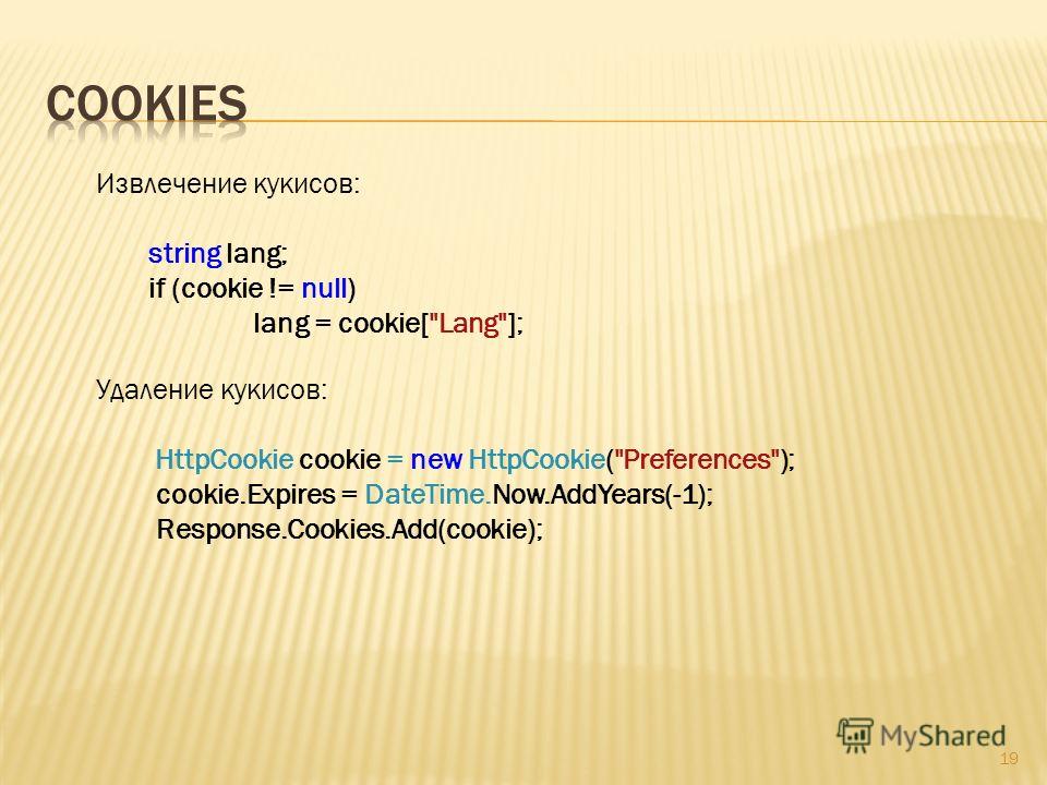 19 Извлечение кукисов: string lang; if (cookie != null) lang = cookie[Lang]; Удаление кукисов: HttpCookie cookie = new HttpCookie(Preferences); cookie.Expires = DateTime.Now.AddYears(-1); Response.Cookies.Add(cookie);