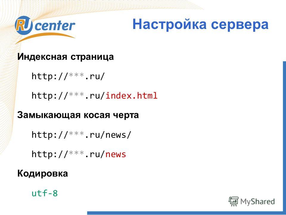 Индексная страница http://***.ru/ http://***.ru/index.html Замыкающая косая черта http://***.ru/news/ http://***.ru/news Кодировка utf-8 Настройка сервера