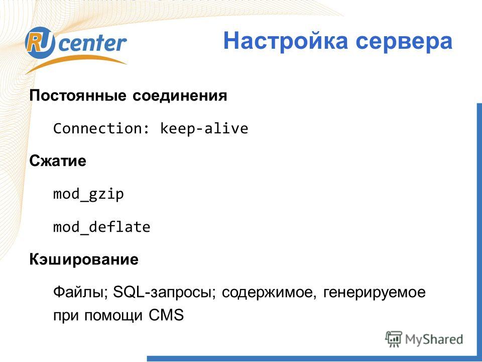 Постоянные соединения Connection: keep-alive Сжатие mod_gzip mod_deflate Кэширование Файлы; SQL-запросы; содержимое, генерируемое при помощи CMS Настройка сервера