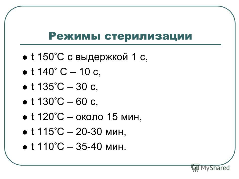 Режимы стерилизации t 150°С с выдержкой 1 с, t 140° С – 10 с, t 135°С – 30 с, t 130°С – 60 с, t 120°С – около 15 мин, t 115°С – 20-30 мин, t 110°С – 35-40 мин.