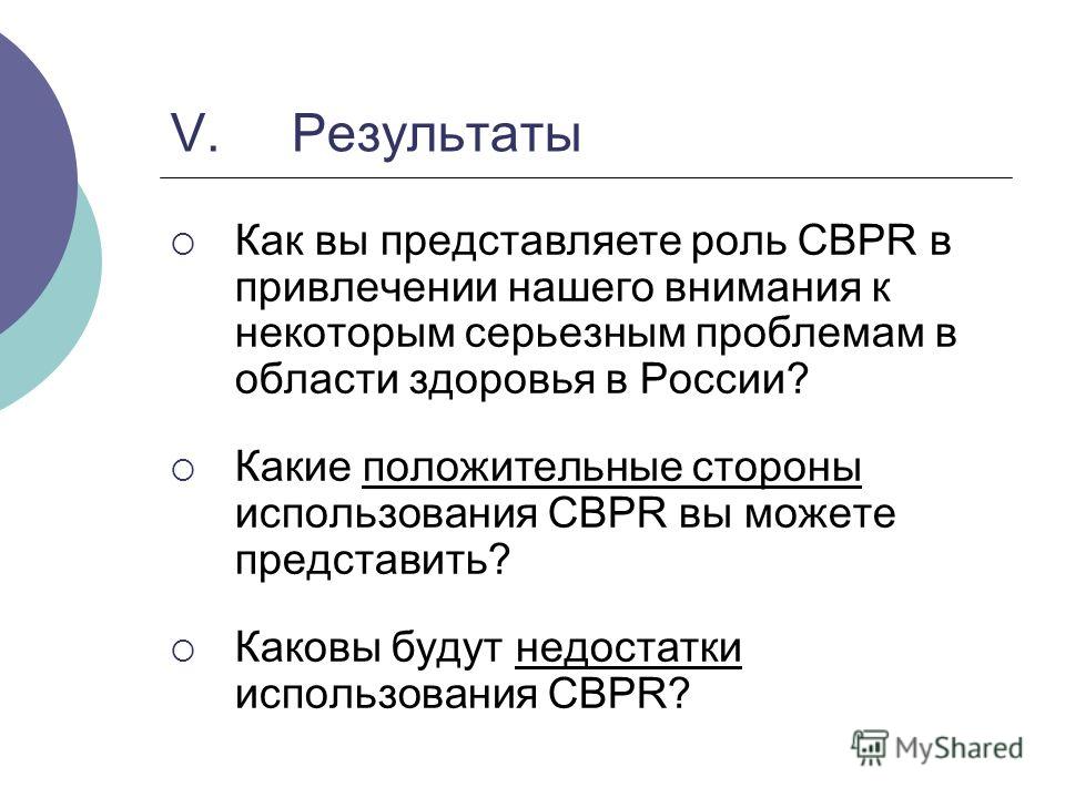 V. Результаты Как вы представляете роль CBPR в привлечении нашего внимания к некоторым серьезным проблемам в области здоровья в России? Какие положительные стороны использования CBPR вы можете представить? Каковы будут недостатки использования CBPR?