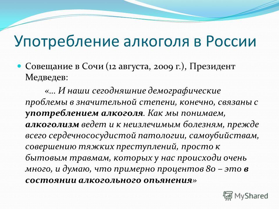 Употребление алкоголя в России Совещание в Сочи (12 августа, 2009 г.), Президент Медведев: «… И наши сегодняшние демографические проблемы в значительной степени, конечно, связаны с употреблением алкоголя. Как мы понимаем, алкоголизм ведет и к неизлеч