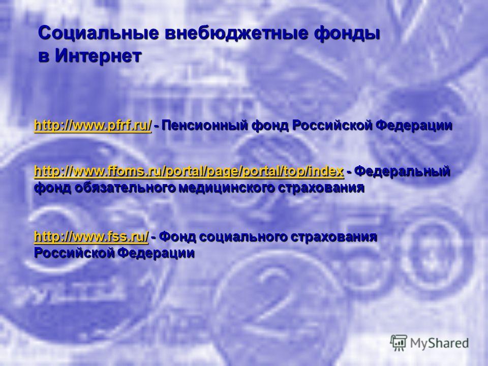 Социальные внебюджетные фонды в Интернет http://www.pfrf.ru/http://www.pfrf.ru/ - Пенсионный фонд Российской Федерации http://www.pfrf.ru/ http://www.ffoms.ru/portal/page/portal/top/indexhttp://www.ffoms.ru/portal/page/portal/top/index - Федеральный 