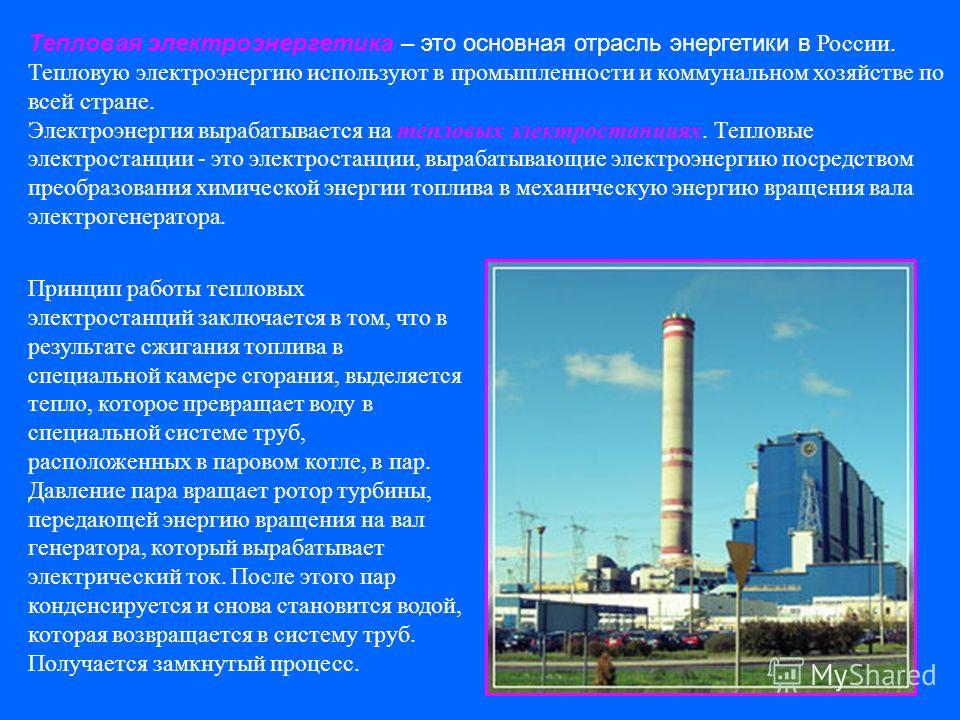 Тепловая электроэнергетика – это основная отрасль энергетики в России. Тепловую электроэнергию используют в промышленности и коммунальном хозяйстве по всей стране. Электроэнергия вырабатывается на тепловых электростанциях. Тепловые электростанции - э