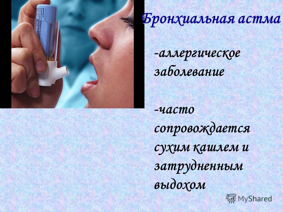 Бронхиальная астма -аллергическое заболевание -часто сопровождается сухим кашлем и затрудненным выдохом