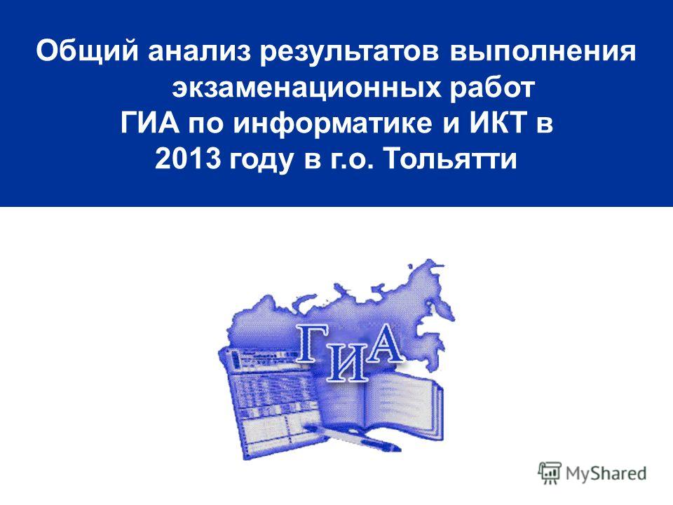 Общий анализ результатов выполнения экзаменационных работ ГИА по информатике и ИКТ в 2013 году в г.о. Тольятти