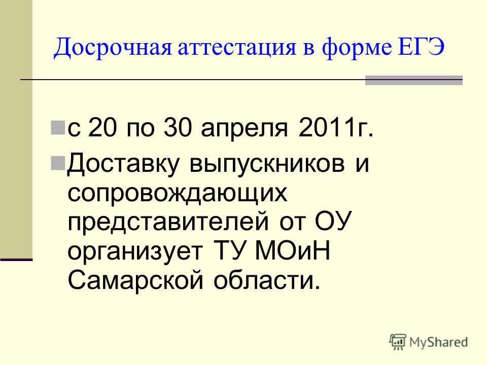 Досрочная аттестация в форме ЕГЭ с 20 по 30 апреля 2011г. Доставку выпускников и сопровождающих представителей от ОУ организует ТУ МОиН Самарской области.