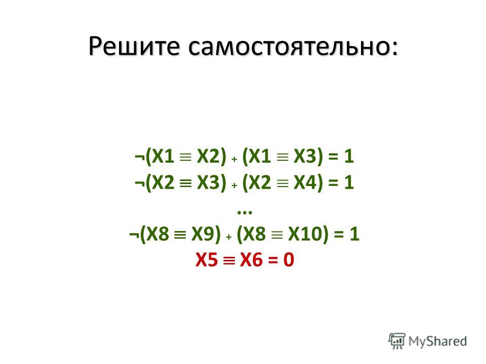 ¬(X1 X2) + (X1 X3) = 1 ¬(X2 X3) + (X2 X4) = 1... ¬(X8 X9) + (X8 X10) = 1 X5 X6 = 0 Решите самостоятельно: