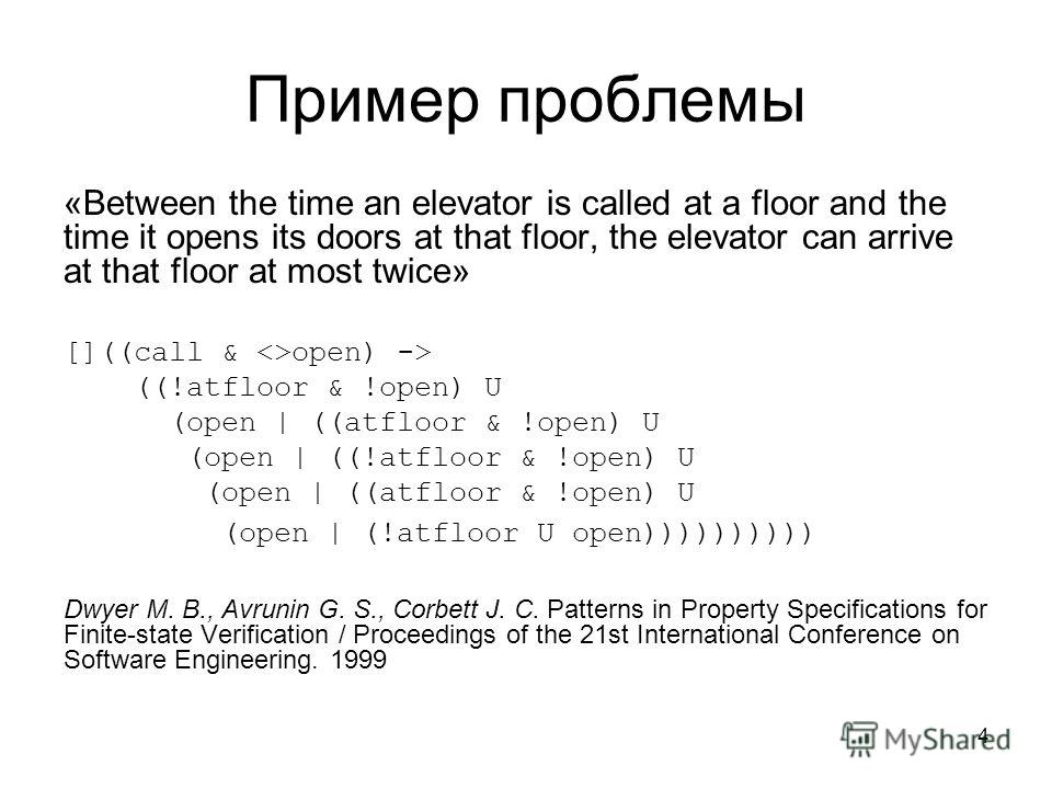 4 Пример проблемы «Between the time an elevator is called at a floor and the time it opens its doors at that floor, the elevator can arrive at that floor at most twice» []((call & open) -> ((!atfloor & !open) U (open | ((atfloor & !open) U (open | ((