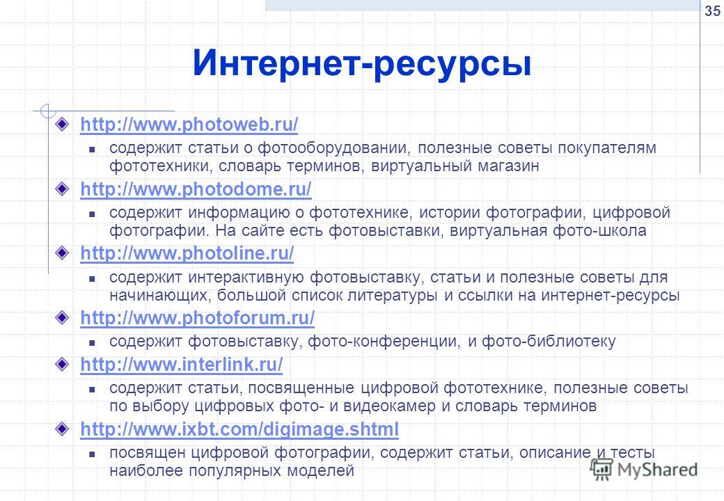 35 Интернет-ресурсы http://www.photoweb.ru/ содержит статьи о фотооборудовании, полезные советы покупателям фототехники, словарь терминов, виртуальный магазин http://www.photodome.ru/ cодержит информацию о фототехнике, истории фотографии, цифровой фо