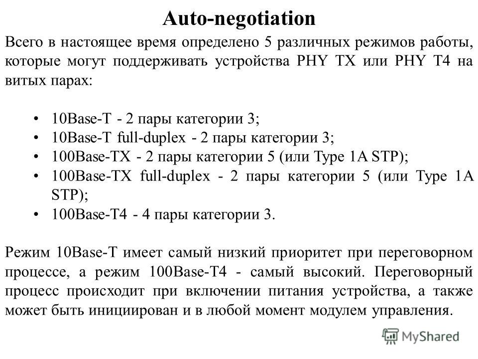 Auto-negotiation Всего в настоящее время определено 5 различных режимов работы, которые могут поддерживать устройства PHY TX или PHY T4 на витых парах: 10Base-T - 2 пары категории 3; 10Base-T full-duplex - 2 пары категории 3; 100Base-TX - 2 пары кате