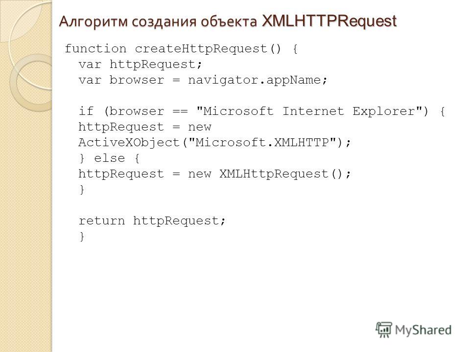 Алгоритм создания объекта XMLHTTPRequest function createHttpRequest() { var httpRequest; var browser = navigator.appName; if (browser == 