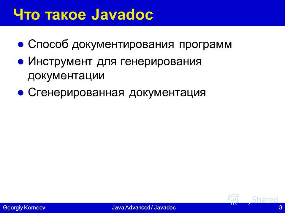 3Georgiy KorneevJava Advanced / Javadoc Что такое Javadoc Способ документирования программ Инструмент для генерирования документации Сгенерированная документация