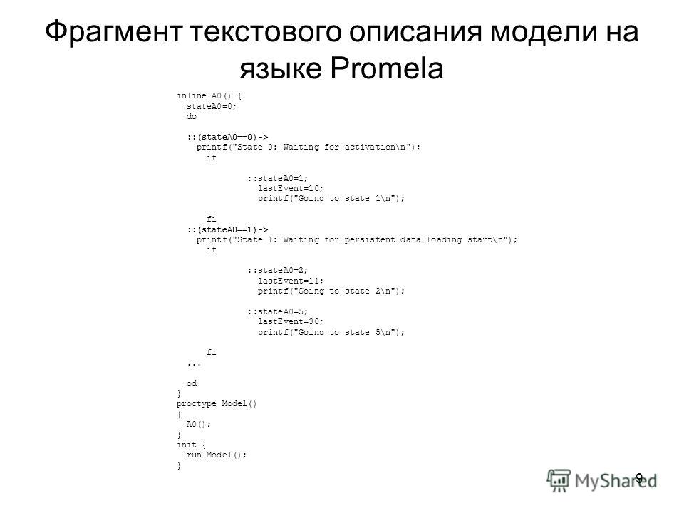 9 Фрагмент текстового описания модели на языке Promela inline A0() { stateA0=0; do ::(stateA0==0)-> printf(