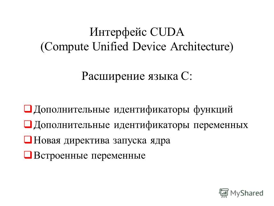 Интерфейс CUDA (Compute Unified Device Architecture) Расширение языка C: Дополнительные идентификаторы функций Дополнительные идентификаторы переменных Новая директива запуска ядра Встроенные переменные