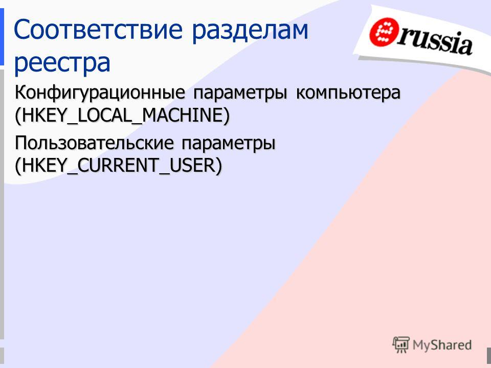 Конфигурационные параметры компьютера (HKEY_LOCAL_MACHINE) Пользовательские параметры (HKEY_CURRENT_USER) Соответствие разделам реестра