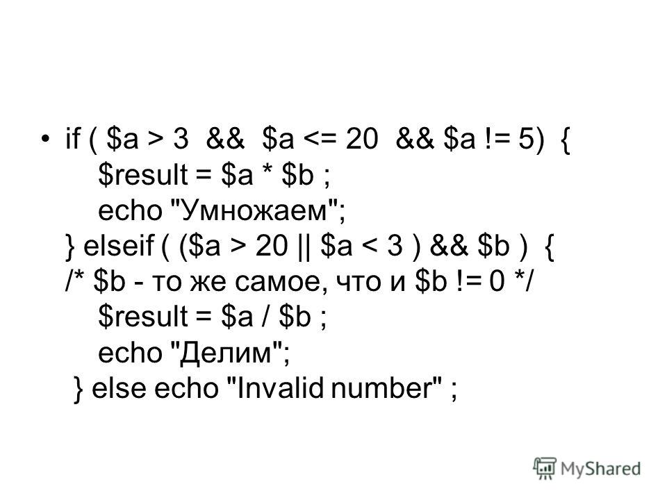 if ( $a > 3 && $a 20 || $a < 3 ) && $b ) { /* $b - то же самое, что и $b != 0 */ $result = $a / $b ; echo Делим; } else echo Invalid number ;