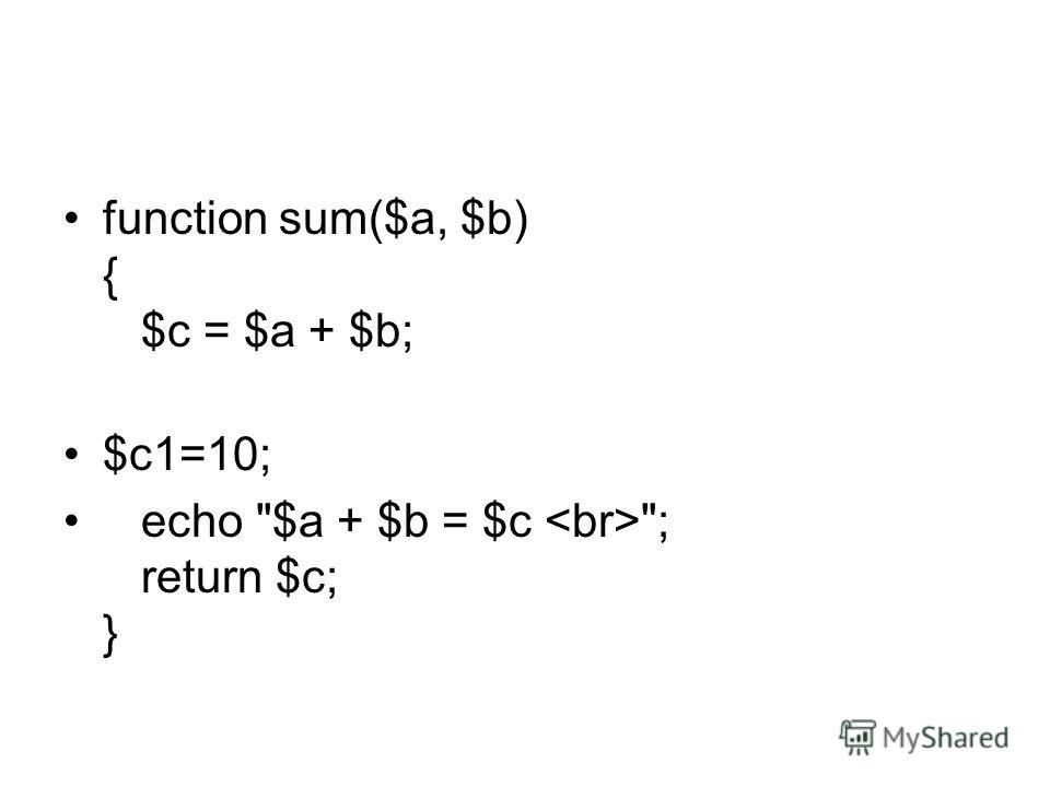 function sum($a, $b) { $c = $a + $b; $c1=10; echo $a + $b = $c ; return $c; }