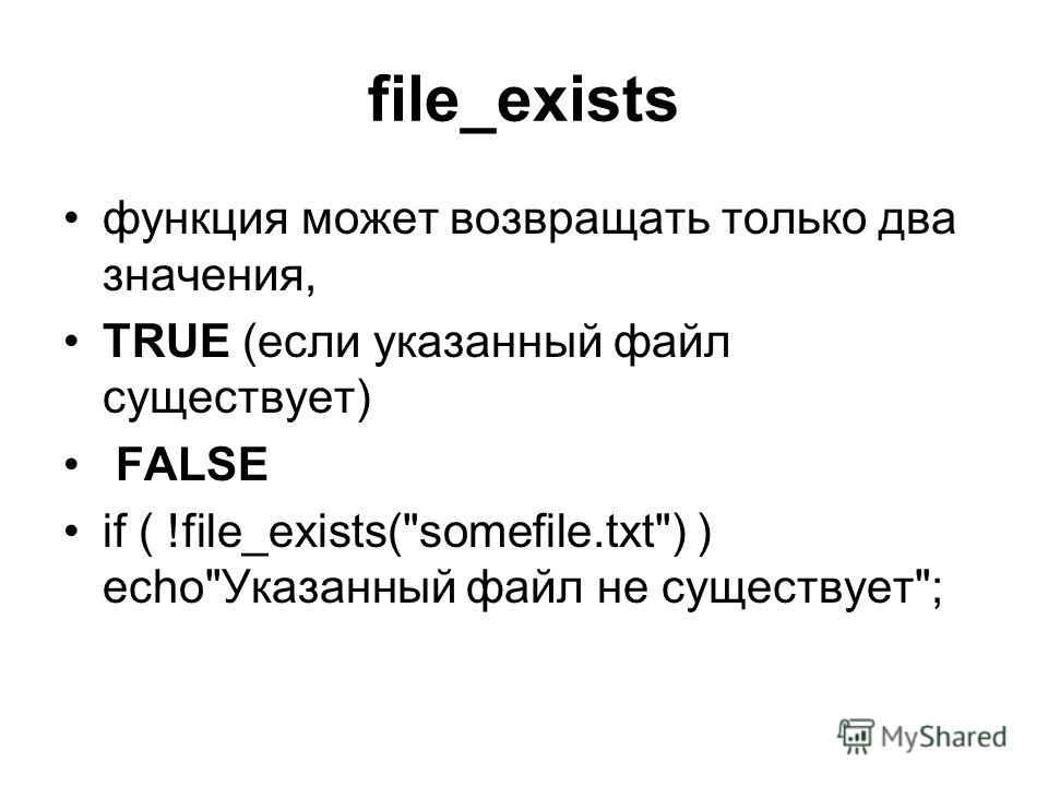 file_exists функция может возвращать только два значения, TRUE (если указанный файл существует) FALSE if ( !file_exists(somefile.txt) ) echoУказанный файл не существует;