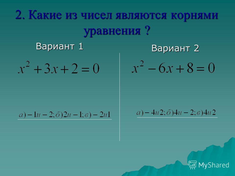 Вариант 1 Вариант 2 2. Какие из чисел являются корнями уравнения ?