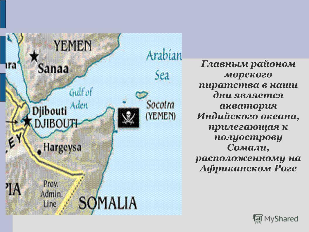Главным районом морского пиратства в наши дни является акватория Индийского океана, прилегающая к полуострову Сомали, расположенному на Африканском Роге
