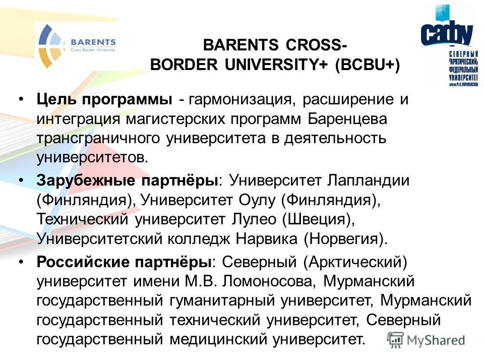 BARENTS CROSS- BORDER UNIVERSITY+ (BCBU+) Цель программы - гармонизация, расширение и интеграция магистерских программ Баренцева трансграничного университета в деятельность университетов. Зарубежные партнёры: Университет Лапландии (Финляндия), Универ