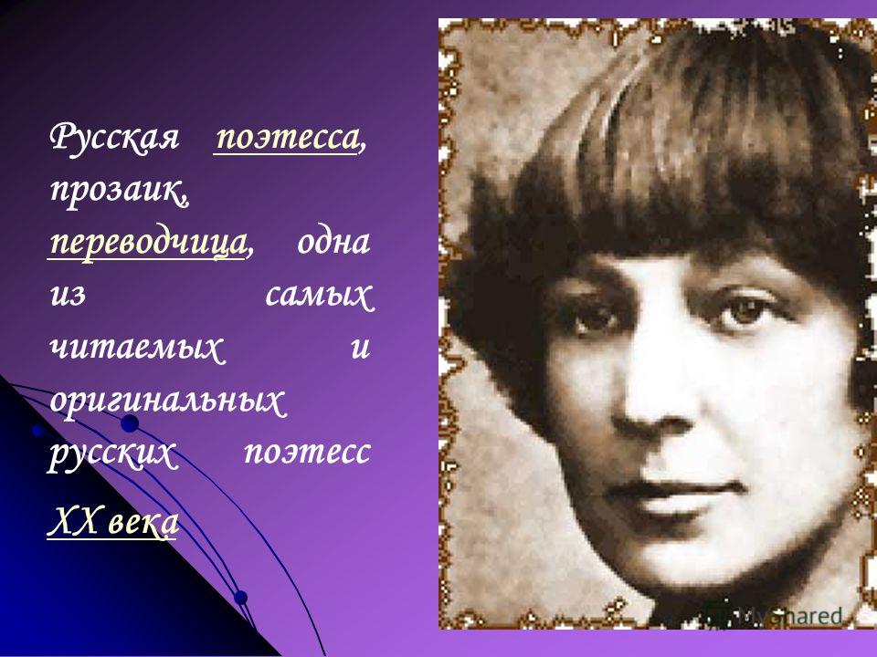 Русская поэтесса, прозаик, переводчица, одна из самых читаемых и оригинальных русских поэтесс XX векапоэтесса переводчица XX века
