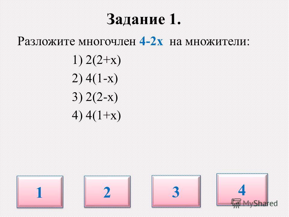 Задание 1. Разложите многочлен 4-2х на множители: 1) 2(2+х) 2) 4(1-х) 3) 2(2-х) 4) 4(1+х) 1 1 2 2 3 3 4 4