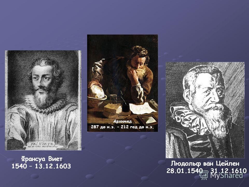 Франсуа Виет 1540 – 13.12.1603 Архимед 287 до н.э. – 212 год до н.э. Людольф ван Цейлен 28.01.1540 – 31.12.1610