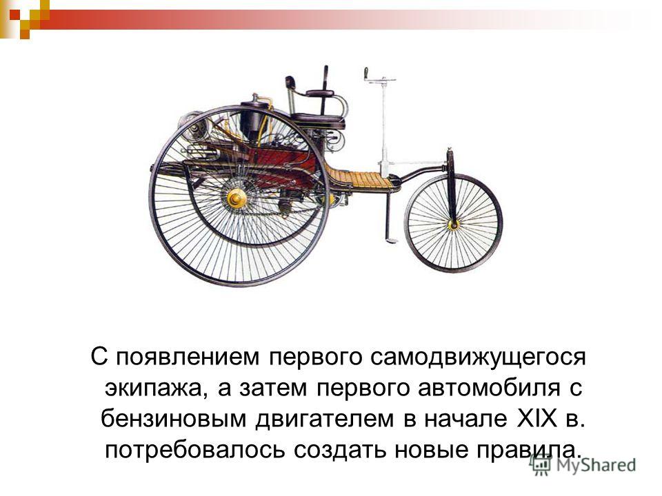 С появлением первого самодвижущегося экипажа, а затем первого автомобиля с бензиновым двигателем в начале XIX в. потребовалось создать новые правила.