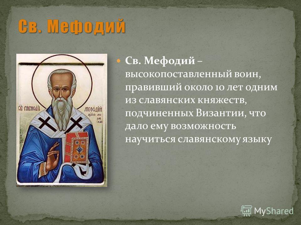 Св. Мефодий – высокопоставленный воин, правивший около 10 лет одним из славянских княжеств, подчиненных Византии, что дало ему возможность научиться славянскому языку