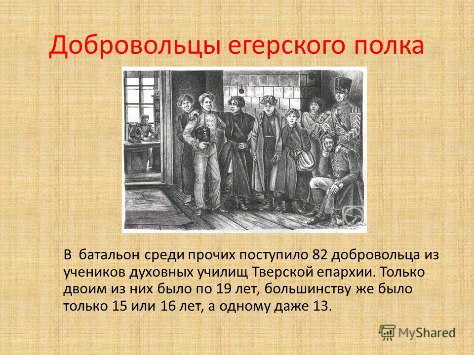 Добровольцы егерского полка В батальон среди прочих поступило 82 добровольца из учеников духовных училищ Тверской епархии. Только двоим из них было по 19 лет, большинству же было только 15 или 16 лет, а одному даже 13.