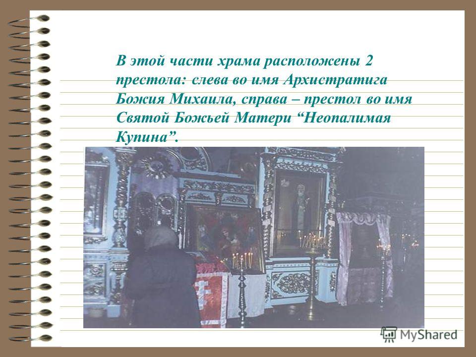 В этой части храма расположены 2 престола: слева во имя Архистратига Божия Михаила, справа – престол во имя Святой Божьей Матери Неопалимая Купина.