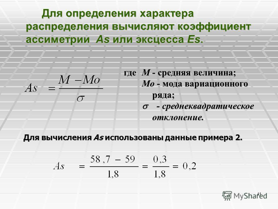 41 Для определения характера распределения вычисляют коэффициент ассиметрии Аs или эксцесса Еs. где M - средняя величина; Mo - мода вариационного ряда; - среднеквадратическое отклонение. - среднеквадратическое отклонение. Для вычисления As использова