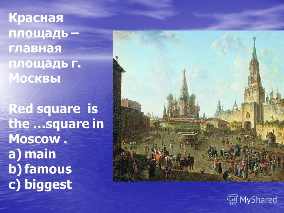 Красная площадь – главная площадь г. Москвы Red square is the …square in Moscow. a)main b)famous c)biggest