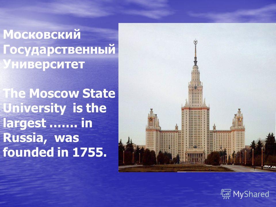 Московский Государственный Университет The Moscow State University is the largest ……. in Russia, was founded in 1755.