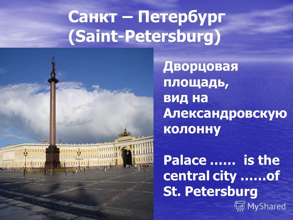 Санкт – Петербург (Saint-Petersburg) Дворцовая площадь, вид на Александровскую колонну Palace …… is the central city ……of St. Petersburg