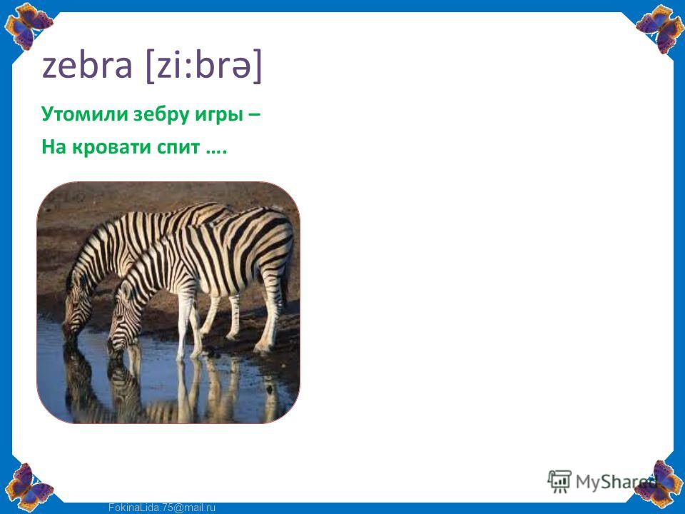 FokinaLida.75@mail.ru zebra [zi:brə] Утомили зебру игры – На кровати спит ….