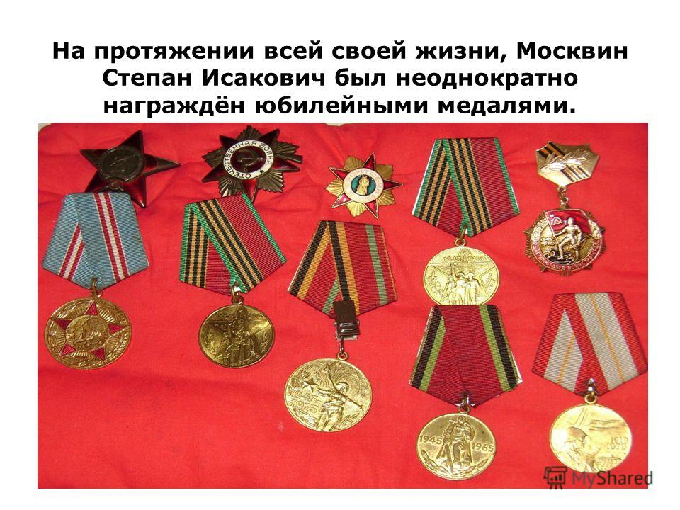 На протяжении всей своей жизни, Москвин Степан Исакович был неоднократно награждён юбилейными медалями.