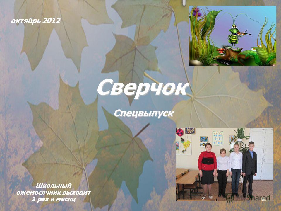 октябрь 2012 Сверчок Школьный ежемесячник выходит 1 раз в месяц Спецвыпуск