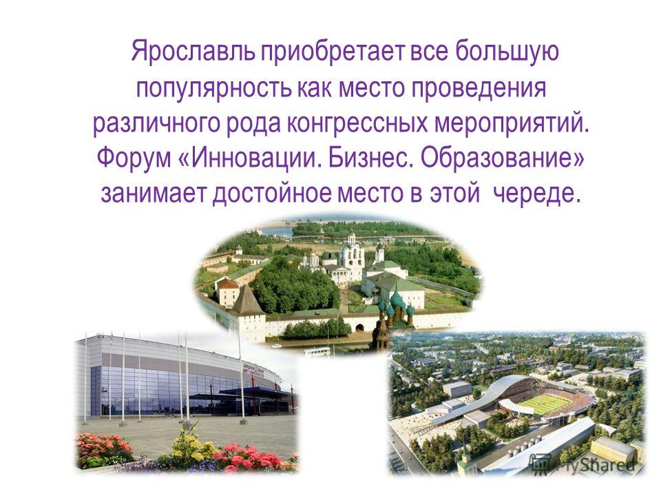 Ярославль приобретает все большую популярность как место проведения различного рода конгрессных мероприятий. Форум «Инновации. Бизнес. Образование» занимает достойное место в этой череде.