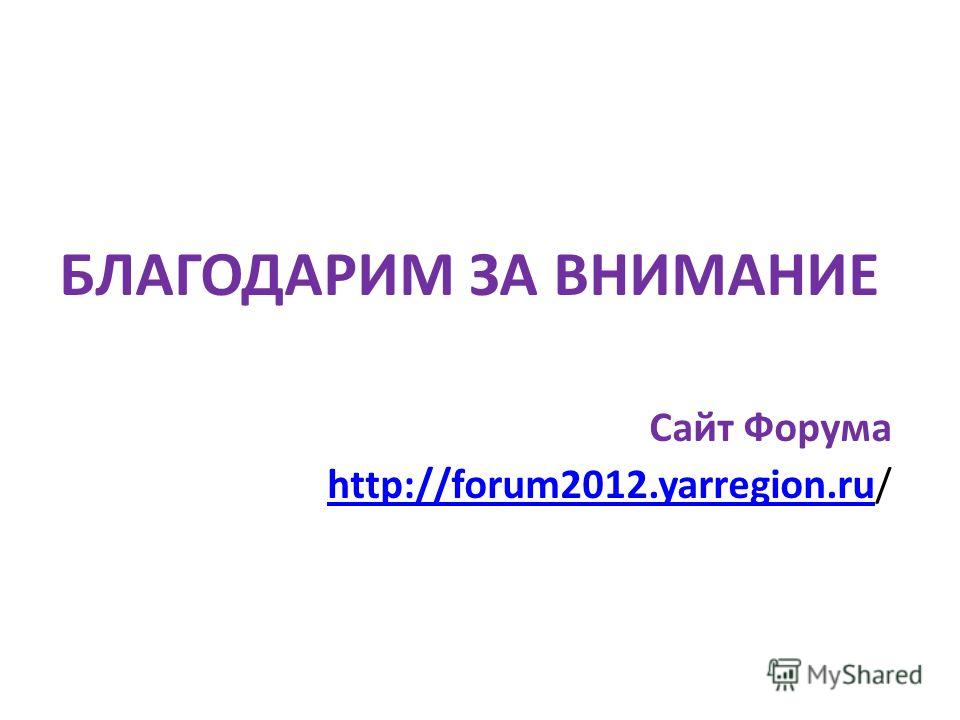 БЛАГОДАРИМ ЗА ВНИМАНИЕ Сайт Форума http://forum2012.yarregion.ru/http://forum2012.yarregion.ru