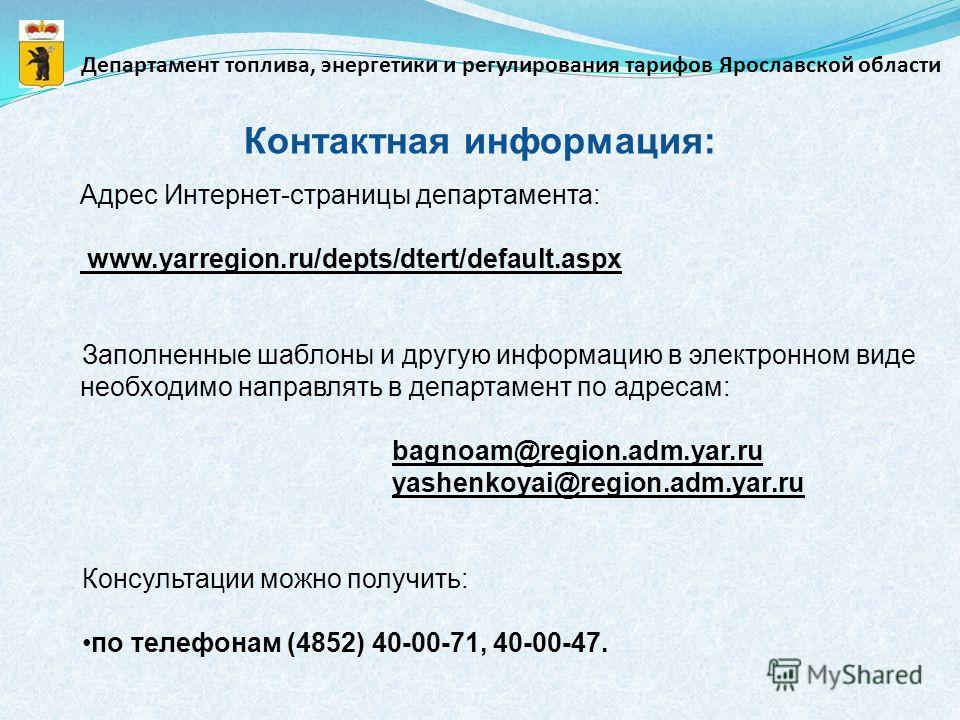 Контактная информация: Адрес Интернет-страницы департамента: www.yarregion.ru/depts/dtert/default.aspx Заполненные шаблоны и другую информацию в электронном виде необходимо направлять в департамент по адресам: bagnoam@region.adm.yar.ru yashenkoyai@re