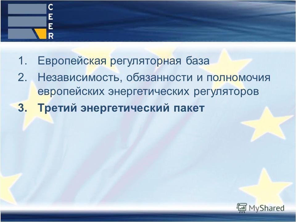 1.Европейская регуляторная база 2.Независимость, обязанности и полномочия европейских энергетических регуляторов 3.Третий энергетический пакет