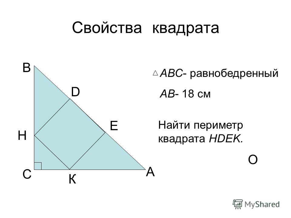 Свойства квадрата А В С D О АВС- равнобедренный АВ- 18 см Найти периметр квадрата HDEK. Е К H