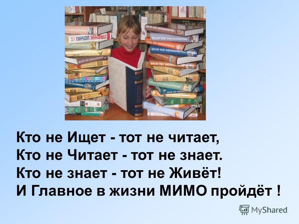 Кто не Ищет - тот не читает, Кто не Читает - тот не знает. Кто не знает - тот не Живёт! И Главное в жизни МИМО пройдёт !