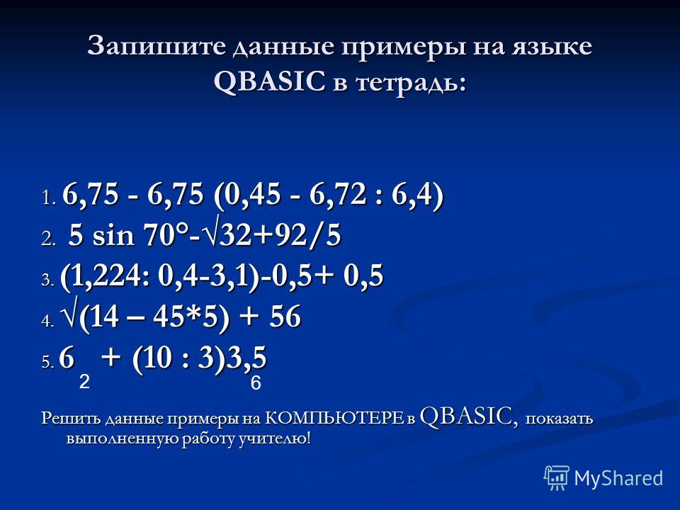 Запишите данные примеры на языке QBASIC в тетрадь: 1. 6,75 - 6,75 (0,45 - 6,72 : 6,4) 2. 5 sin 70°-32+92/5 3. (1,224: 0,4-3,1)-0,5+ 0,5 4. (14 – 45*5) + 56 5. 6 + (10 : 3)3,5 Решить данные примеры на КОМПЬЮТЕРЕ в QBASIC, показать выполненную работу у